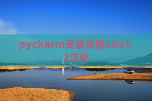 pycharm安装教程2021.2汉化 pycharm安装教程2021.2汉化